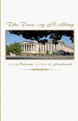 The Treasury Building: A National Historic Landmark by U. S. Department of the Treasury