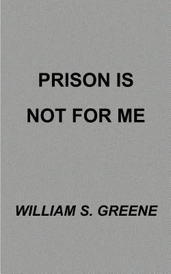 Prison is Not for Me by Greene, William S.
