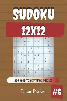 Sudoku 12x12 - 200 Hard to Very Hard Puzzles vol.6 by Parker, Liam