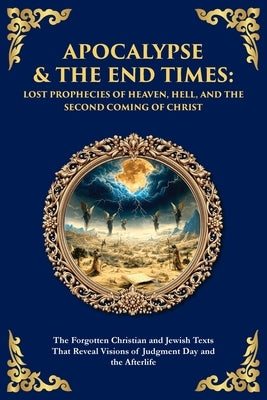 Apocalypse & The End Times: The Forgotten Christian and Jewish Texts That Reveal Visions of Judgment Day and the Afterlife by Christian Visionaries, Jewish