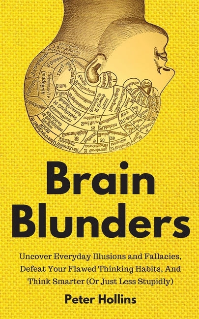 Brain Blunders: Uncover Everyday Illusions and Fallacies, Defeat Your Flawed Thinking Habits, And Think Smarter by Hollins, Peter