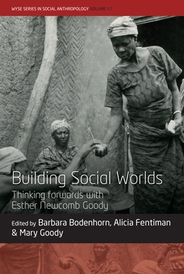 Building Social Worlds: Thinking Forwards with Esther Newcomb Goody by Bodenhorn, Barbara