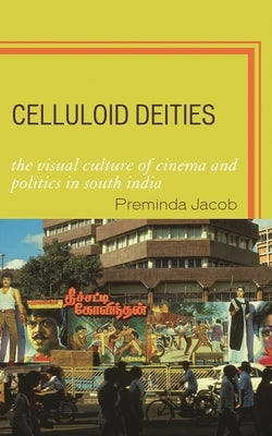 Celluloid Deities: The Visual Culture of Cinema and Politics in South India by Jacob, Preminda
