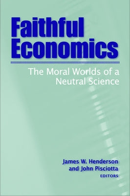 Faithful Economics: The Moral Worlds of a Neutral Science by Henderson, James W.