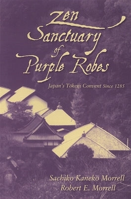 Zen Sanctuary of Purple Robes: Japan's Tokeiji Convent Since 1285 by Morrell, Sachiko Kaneko
