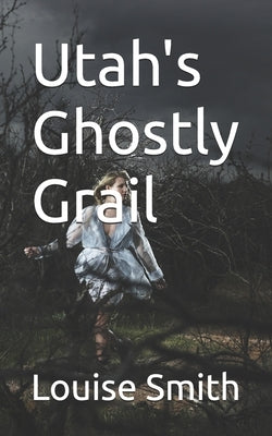Utah's Ghostly Grail by Smith, Louise