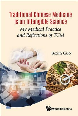 Traditional Chinese Medicine Is an Intangible Science: My Medical Practice and Reflections of Tcm by Guo, Boxin
