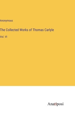 The Collected Works of Thomas Carlyle: Vol. VI by Anonymous
