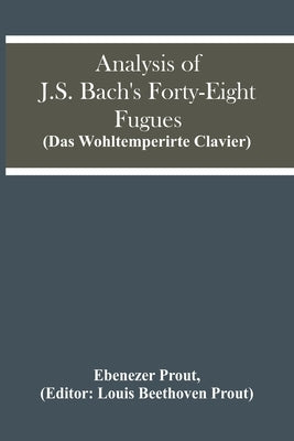 Analysis Of J.S. Bach'S Forty-Eight Fugues (Das Wohltemperirte Clavier) by Prout, Ebenezer