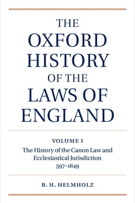 The Oxford History of the Laws of England: Volume I: The Canon Law and Ecclesiastical Jurisdiction from 597 to the 1640s by Helmholz, R. H.