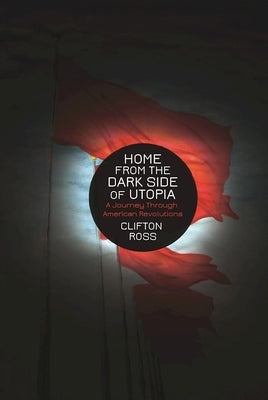 Home from the Dark Side of Utopia: A Journey Through American Revolutions by Ross, Clifton