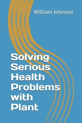 Solving Serious Health Problems with Plant by Johnson, William
