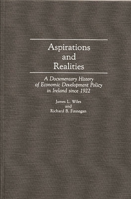 Aspirations and Realities: A Documentary History of Economic Development Policy in Ireland Since 1922 by Wiles, James L.