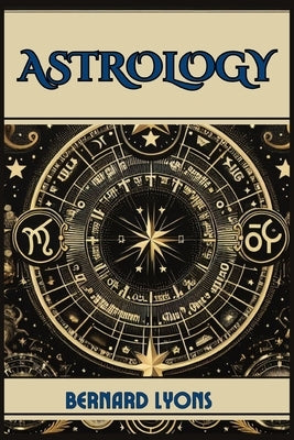 Astrology: Navigating the Cosmic Blueprint (2024 Guide for Beginners) by Lyons, Bernard