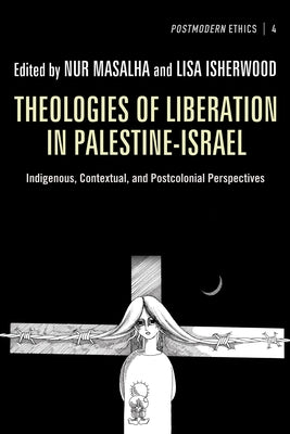Theologies of Liberation in Palestine-Israel: Indigenous, Contextual, and Postcolonial Perspectives by Masalha, Nur