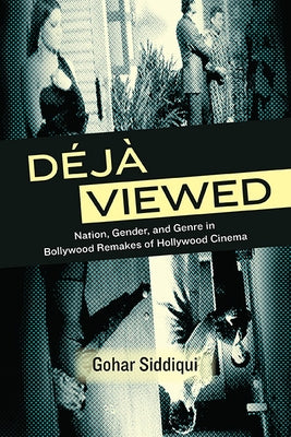 Déjà Viewed: Nation, Gender, and Genre in Bollywood Remakes of Hollywood Cinema by Siddiqui, Gohar