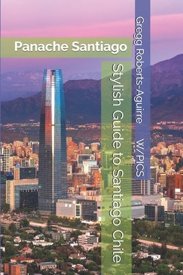 Stylish Guide to Santiago Chile: Panache Santiago by Roberts-Aguirre, Gregg