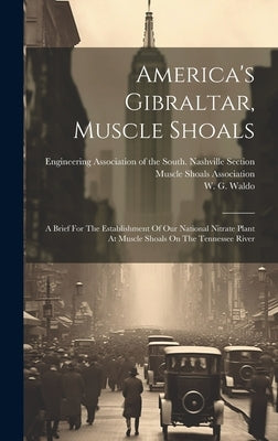 America's Gibraltar, Muscle Shoals: A Brief For The Establishment Of Our National Nitrate Plant At Muscle Shoals On The Tennessee River by Engineering Association of the South