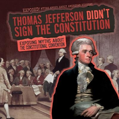 Thomas Jefferson Didn't Sign the Constitution: Exposing Myths about the Constitutional Convention by Linde, Barbara M.
