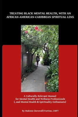 Treating Black Mental Health, with an African-American-Caribbean Spiritual Lens: A Culturally Relevant Manual for Mental Health and Wellness Professio by Fortino, Makinie