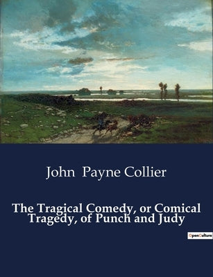 The Tragical Comedy, or Comical Tragedy, of Punch and Judy by Payne Collier, John