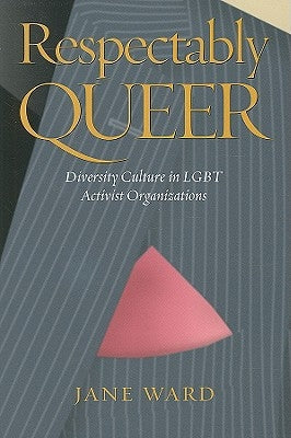 Respectably Queer: Diversity Culture in Lgbt Activist Organizations by Ward, Jane