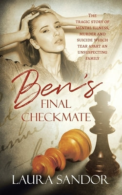 Ben's Final Checkmate: The Tragic Story of Mental Illness, Murder and Suicide Which Tear Apart an Unsuspecting Family by Sandor, Laura