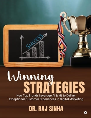 Winning Strategies: How Top Brands Leverage AI & ML to Deliver Exceptional Customer Experiences in Digital Marketing by Dr Raj Sinha