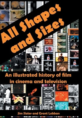 All Shapes and Sizes: An illustrated history of film in cinema and television by Slater, Jim