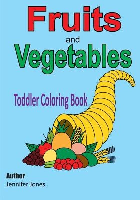 Toddler Coloring Book: Fruits and Vegetables by Jones, Jennifer
