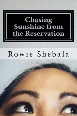Chasing Sunshine from the Reservation: A collection of poetry showcasing the most recent work of Rowie Shebala, Native American Diné (Navajo) spoken w by Shebala, Rowie Shaundiin