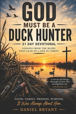 God Must Be a Duck Hunter Daily Devotional: 31 Day Devotional by Bryant, Daniel