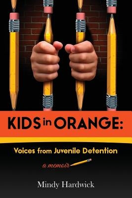 Kids in Orange: Voices from Juvenile Detention by Hardwick, Mindy