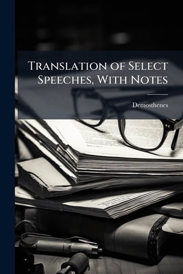 Translation of Select Speeches, With Notes by Demosthenes