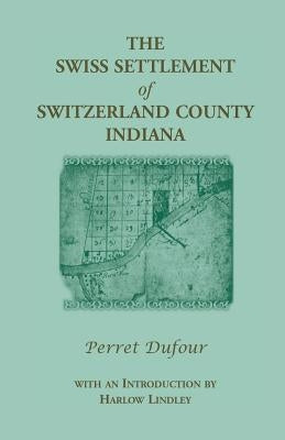 The Swiss Settlement of Switzerland County, Indiana by Dufour, Perret