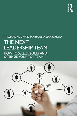 The Next Leadership Team: How to Select, Build, and Optimize Your Top Team by Keil, Thomas