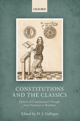 Constitutions and the Classics: Patterns of Constitutional Thought from Fortescue to Bentham by Galligan, Denis