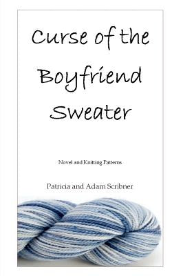 Curse of the Boyfriend Sweater: Novel and Knitting Patterns by Scribner, Adam