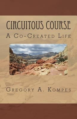 Circuitous Course: A Co-Created Life by Kompes, Gregory a.