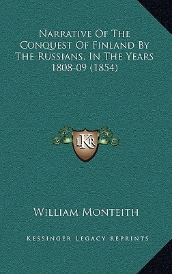 Narrative Of The Conquest Of Finland By The Russians, In The Years 1808-09 (1854) by Monteith, William