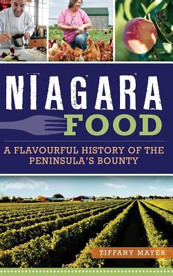 Niagara Food: A Flavourful History of the Peninsula's Bounty by Mayer, Tiffany