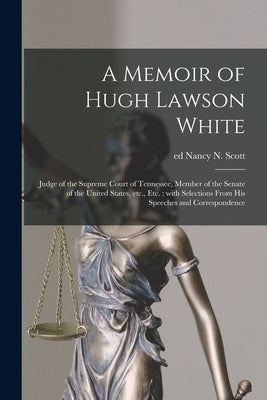 A Memoir of Hugh Lawson White: Judge of the Supreme Court of Tennessee, Member of the Senate of the United States, Etc., Etc.: With Selections From H by Scott, Nancy N. Ed