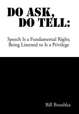 Do Ask Do Tell: Speech Is a Fundamental Right; Being Listened to Is a Privilege by Boushka, Bill