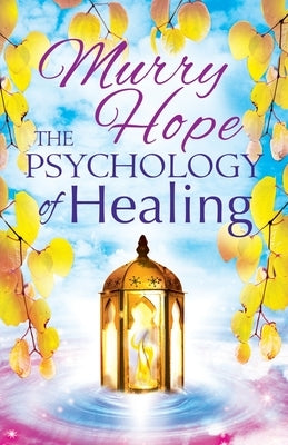 The Psychology of Healing: A Comprehensive Guide to the Healing Arts by Hope, Murry