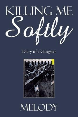 Killing Me Softly: Diary of a Gangster by Melody