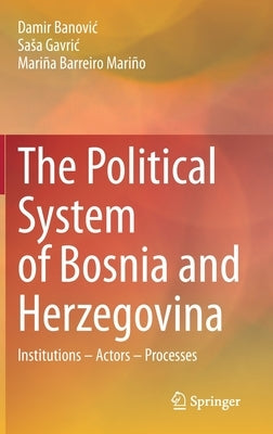 The Political System of Bosnia and Herzegovina: Institutions - Actors - Processes by Banovic, Damir