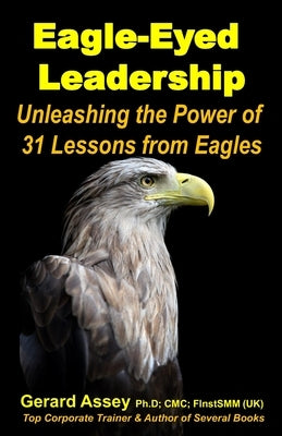 Eagle-Eyed Leadership: Unleashing the Power of 31Lessons from Eagles: #Leadership lessons from eagles #Eagle-inspired leadership #Leadership by Assey, Gerard