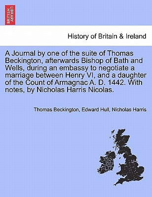 A Journal by One of the Suite of Thomas Beckington, Afterwards Bishop of Bath and Wells, During an Embassy to Negotiate a Marriage Between Henry VI, a by Beckington, Thomas