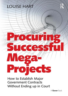 Procuring Successful Mega-Projects: How to Establish Major Government Contracts Without Ending up in Court by Hart, Louise