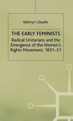 The Early Feminists: Radical Unitarians and the Emergence of the Women's Rights Movement, 1831-51 by Gleadle, Kathryn